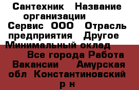 Сантехник › Название организации ­ Aqua-Сервис, ООО › Отрасль предприятия ­ Другое › Минимальный оклад ­ 50 000 - Все города Работа » Вакансии   . Амурская обл.,Константиновский р-н